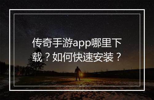 传奇手游app哪里下载？如何快速安装？