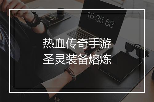 热血传奇手游圣灵装备熔炼