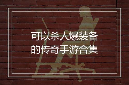 可以杀人爆装备的传奇手游合集