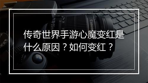 传奇世界手游心魔变红是什么原因？如何变红？