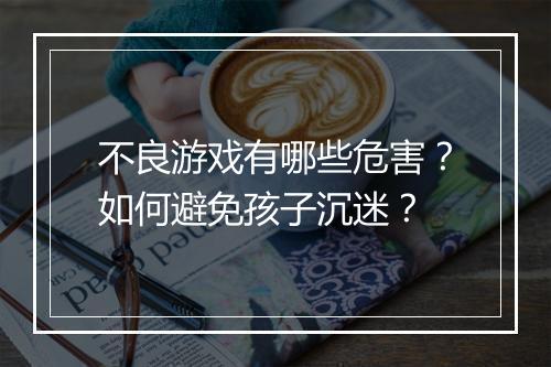 不良游戏有哪些危害？如何避免孩子沉迷？