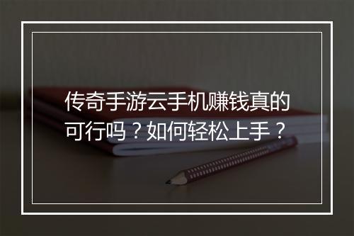 传奇手游云手机赚钱真的可行吗？如何轻松上手？