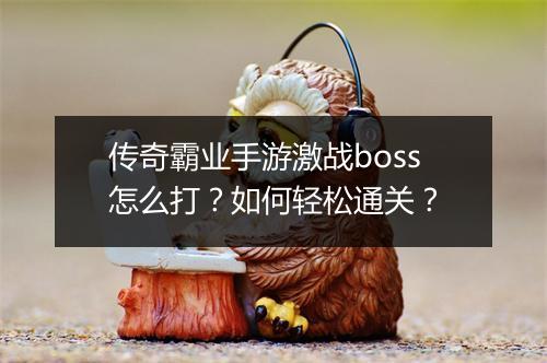 传奇霸业手游激战boss怎么打？如何轻松通关？