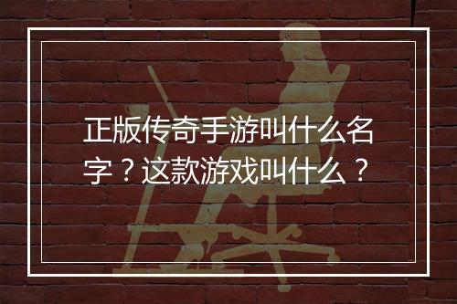 正版传奇手游叫什么名字？这款游戏叫什么？