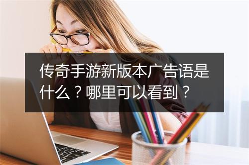 传奇手游新版本广告语是什么？哪里可以看到？