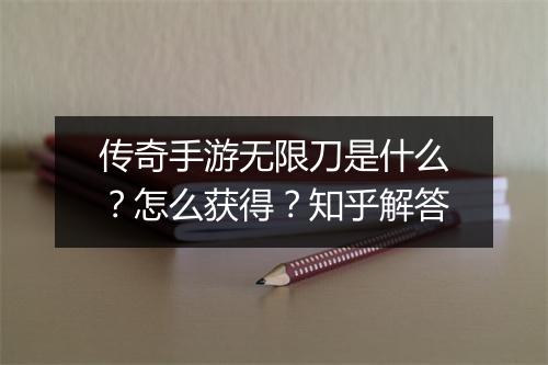 传奇手游无限刀是什么？怎么获得？知乎解答