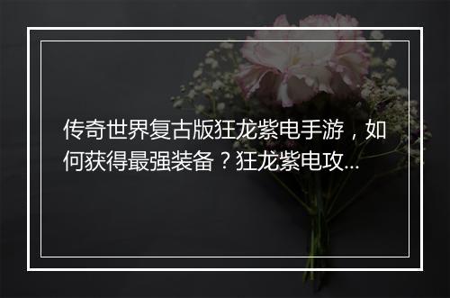 传奇世界复古版狂龙紫电手游，如何获得最强装备？狂龙紫电攻略分享！