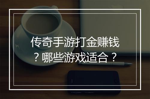 传奇手游打金赚钱？哪些游戏适合？