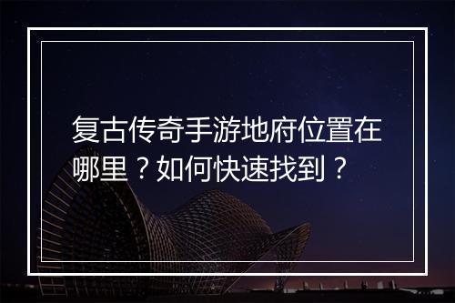 复古传奇手游地府位置在哪里？如何快速找到？