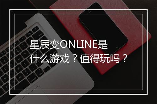 星辰变ONLINE是什么游戏？值得玩吗？