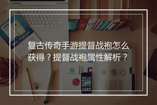 复古传奇手游提督战袍怎么获得？提督战袍属性解析？