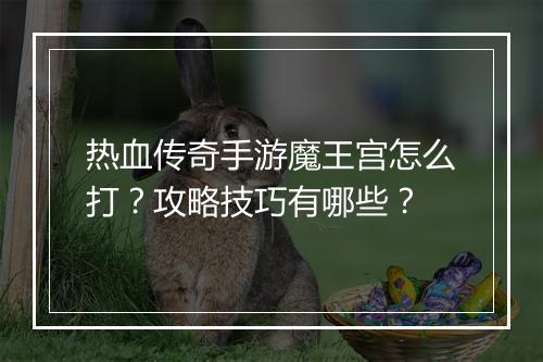 热血传奇手游魔王宫怎么打？攻略技巧有哪些？