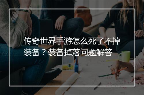传奇世界手游怎么死了不掉装备？装备掉落问题解答