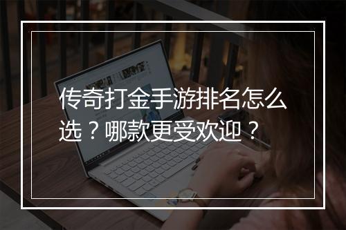 传奇打金手游排名怎么选？哪款更受欢迎？