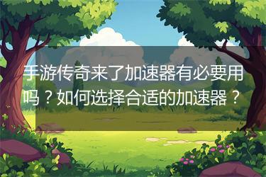 手游传奇来了加速器有必要用吗？如何选择合适的加速器？