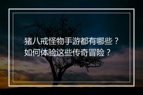 猪八戒怪物手游都有哪些？如何体验这些传奇冒险？