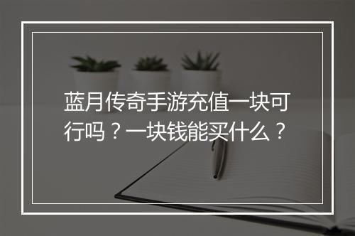 蓝月传奇手游充值一块可行吗？一块钱能买什么？