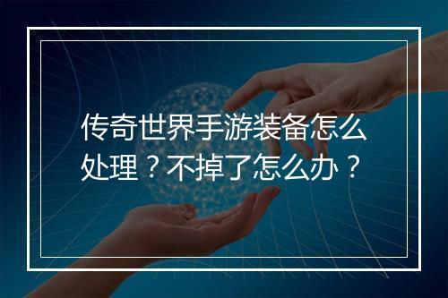 传奇世界手游装备怎么处理？不掉了怎么办？