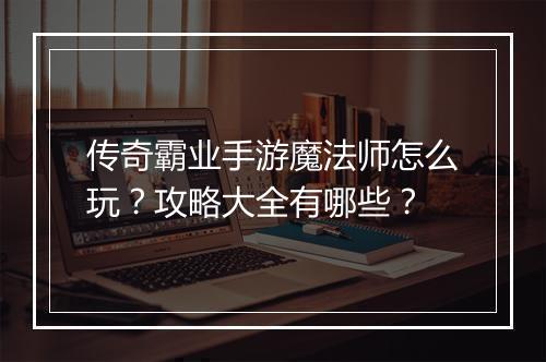 传奇霸业手游魔法师怎么玩？攻略大全有哪些？