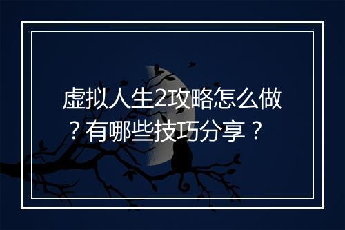 虚拟人生2攻略怎么做？有哪些技巧分享？