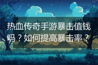 热血传奇手游暴击值钱吗？如何提高暴击率？