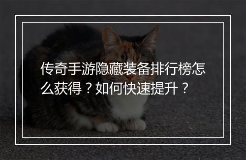 传奇手游隐藏装备排行榜怎么获得？如何快速提升？