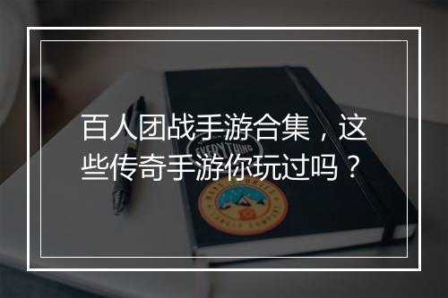 百人团战手游合集，这些传奇手游你玩过吗？