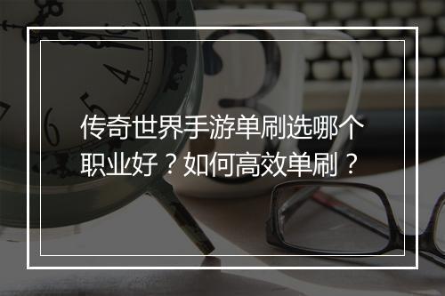 传奇世界手游单刷选哪个职业好？如何高效单刷？