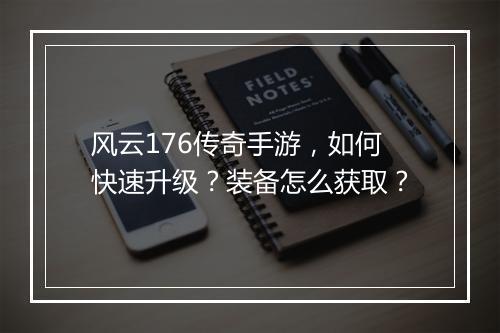 风云176传奇手游，如何快速升级？装备怎么获取？