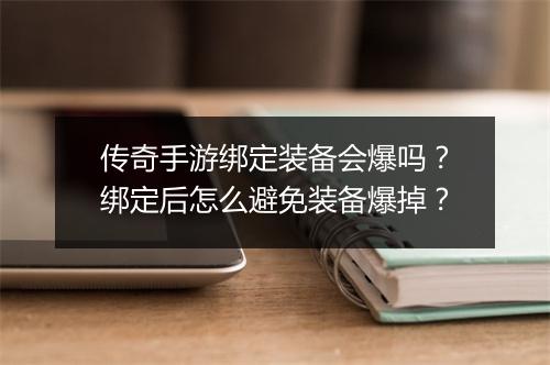 传奇手游绑定装备会爆吗？绑定后怎么避免装备爆掉？