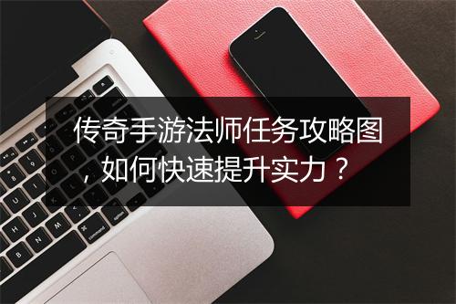 传奇手游法师任务攻略图，如何快速提升实力？
