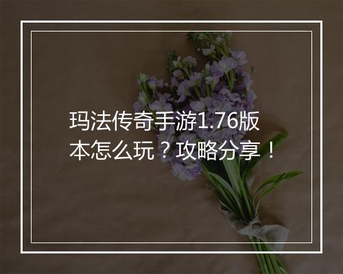 玛法传奇手游1.76版本怎么玩？攻略分享！