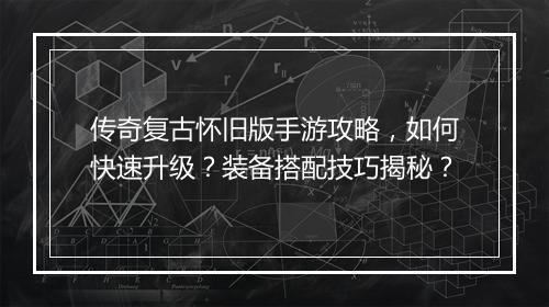 传奇复古怀旧版手游攻略，如何快速升级？装备搭配技巧揭秘？