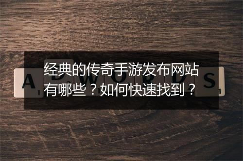 经典的传奇手游发布网站有哪些？如何快速找到？