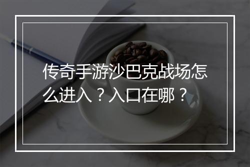 传奇手游沙巴克战场怎么进入？入口在哪？