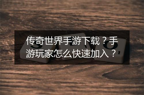 传奇世界手游下载？手游玩家怎么快速加入？