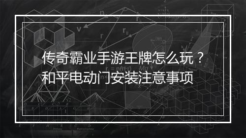 传奇霸业手游王牌怎么玩？和平电动门安装注意事项