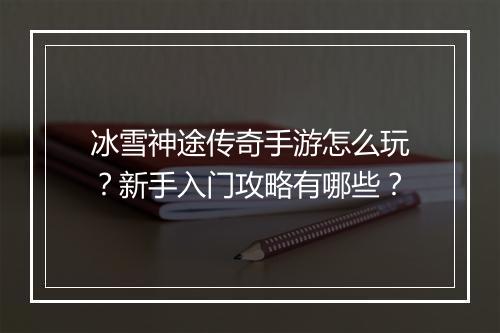 冰雪神途传奇手游怎么玩？新手入门攻略有哪些？