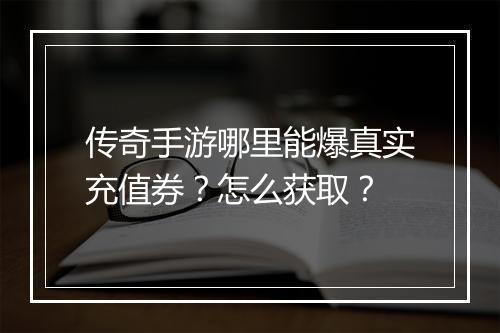 传奇手游哪里能爆真实充值券？怎么获取？