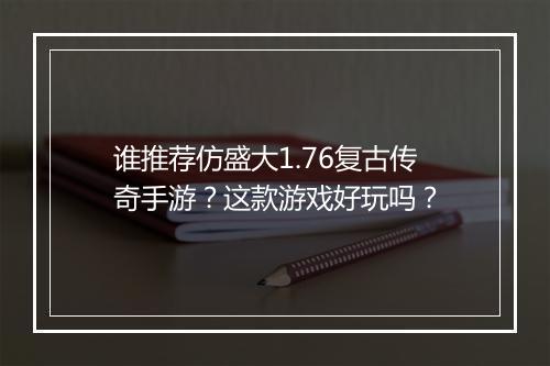 谁推荐仿盛大1.76复古传奇手游？这款游戏好玩吗？