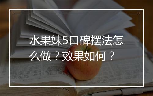 水果妹5口碑摆法怎么做？效果如何？