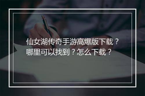 仙女湖传奇手游高爆版下载？哪里可以找到？怎么下载？