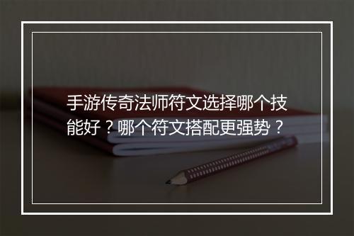 手游传奇法师符文选择哪个技能好？哪个符文搭配更强势？