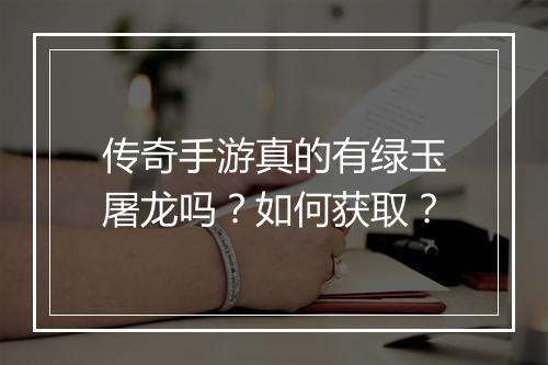 传奇手游真的有绿玉屠龙吗？如何获取？
