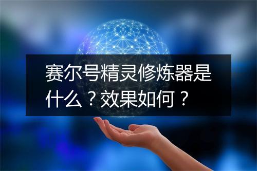 赛尔号精灵修炼器是什么？效果如何？