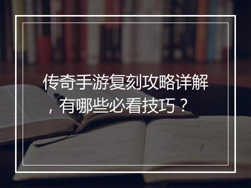 传奇手游复刻攻略详解，有哪些必看技巧？