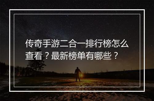 传奇手游二合一排行榜怎么查看？最新榜单有哪些？