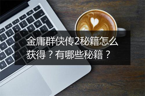 金庸群侠传2秘籍怎么获得？有哪些秘籍？