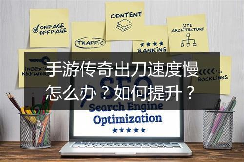 手游传奇出刀速度慢怎么办？如何提升？
