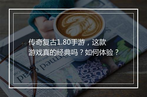 传奇复古1.80手游，这款游戏真的经典吗？如何体验？